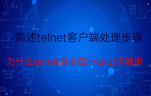 简述telnet客户端处理步骤 为什么telnet命令在linux上不能用？